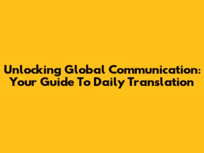 Unlocking Global Communication: Your Guide To Daily Translation