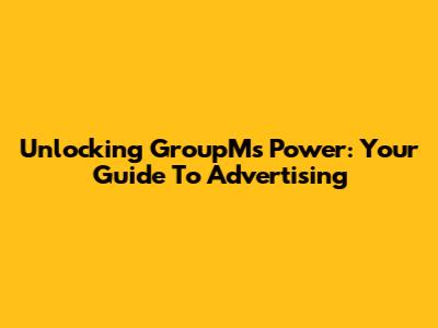 Unlocking GroupM's Power: Your Guide To Advertising