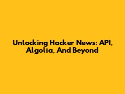 Unlocking Hacker News: API, Algolia, And Beyond