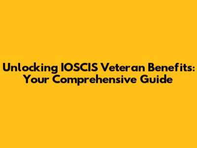 Unlocking IOSCIS Veteran Benefits: Your Comprehensive Guide