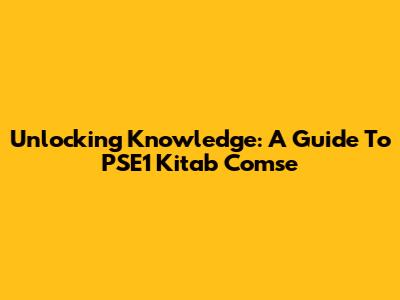Unlocking Knowledge: A Guide To PSE1 Kitab Comse