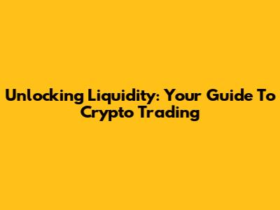 Unlocking Liquidity: Your Guide To Crypto Trading