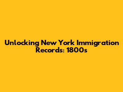Unlocking New York Immigration Records: 1800s