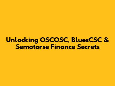 Unlocking OSCOSC, BluesCSC & Semotorse Finance Secrets