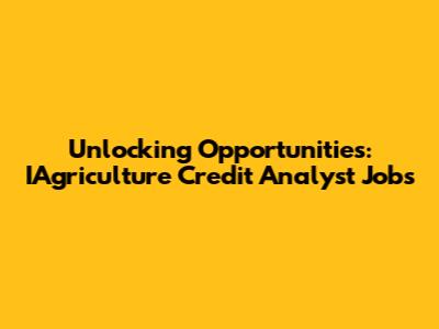 Unlocking Opportunities: IAgriculture Credit Analyst Jobs