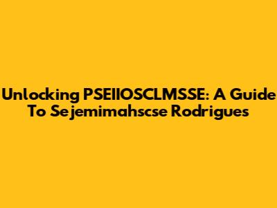 Unlocking PSEIIOSCLMSSE: A Guide To Sejemimahscse Rodrigues