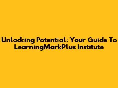 Unlocking Potential: Your Guide To LearningMarkPlus Institute