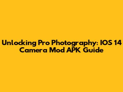 Unlocking Pro Photography: IOS 14 Camera Mod APK Guide