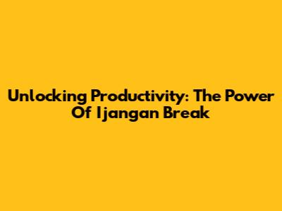 Unlocking Productivity: The Power Of 'Ijangan Break'