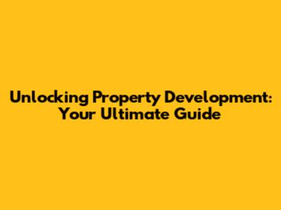 Unlocking Property Development: Your Ultimate Guide