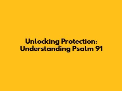 Unlocking Protection: Understanding Psalm 91