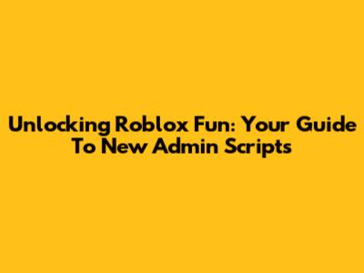 Unlocking Roblox Fun: Your Guide To New Admin Scripts