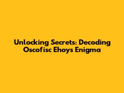Unlocking Secrets: Decoding Oscofisc Ehoy's Enigma