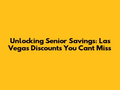 Unlocking Senior Savings: Las Vegas Discounts You Can't Miss