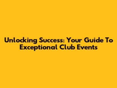 Unlocking Success: Your Guide To Exceptional Club Events
