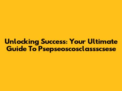 Unlocking Success: Your Ultimate Guide To Psepseoscosclassscsese