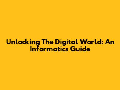 Unlocking The Digital World: An Informatics Guide