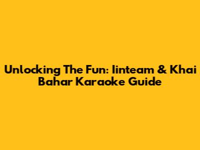 Unlocking The Fun: Iinteam & Khai Bahar Karaoke Guide