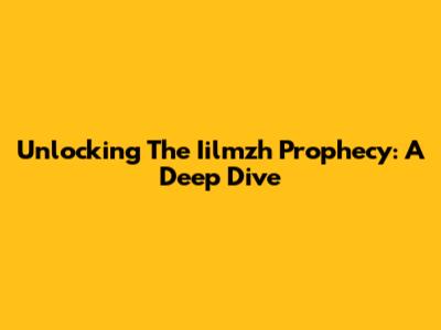 Unlocking The Iilmzh Prophecy: A Deep Dive