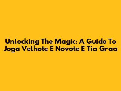 Unlocking The Magic: A Guide To 'Joga Velhote E Novote E Tia Graa'