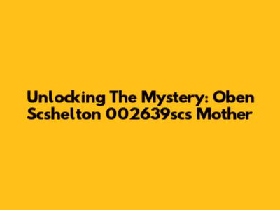 Unlocking The Mystery: Oben Scshelton 002639sc's Mother