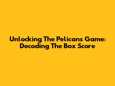 Unlocking The Pelicans Game: Decoding The Box Score