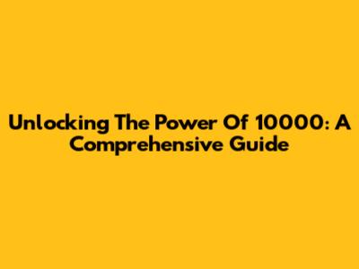 Unlocking The Power Of 10000: A Comprehensive Guide