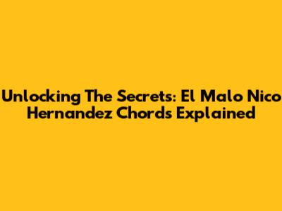 Unlocking The Secrets: El Malo Nico Hernandez Chords Explained