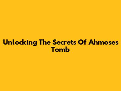 Unlocking The Secrets Of Ahmose's Tomb