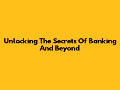 Unlocking The Secrets Of Banking And Beyond