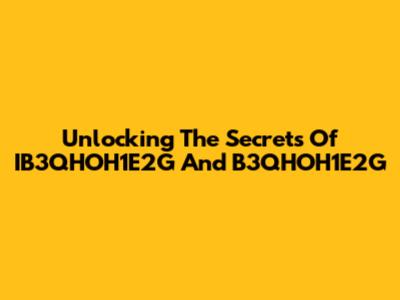 Unlocking The Secrets Of IB3QHOH1E2G And B3QHOH1E2G