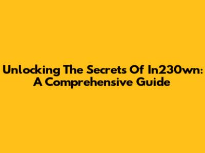 Unlocking The Secrets Of In230wn: A Comprehensive Guide