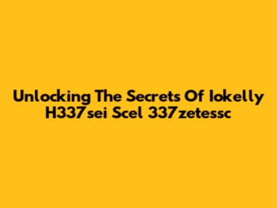 Unlocking The Secrets Of Iokelly H337sei Scel 337zetessc