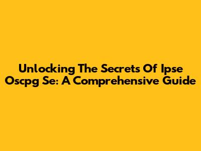 Unlocking The Secrets Of Ipse Oscpg Se: A Comprehensive Guide