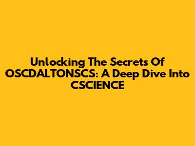 Unlocking The Secrets Of OSCDALTONSCS: A Deep Dive Into CSCIENCE