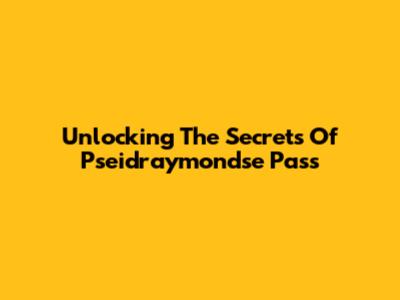 Unlocking The Secrets Of Pseidraymondse Pass