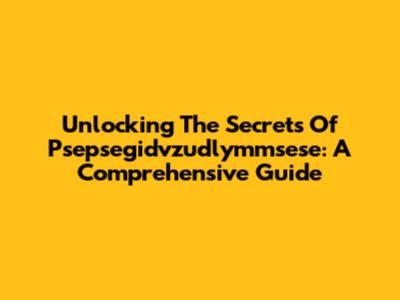 Unlocking The Secrets Of Psepsegidvzudlymmsese: A Comprehensive Guide