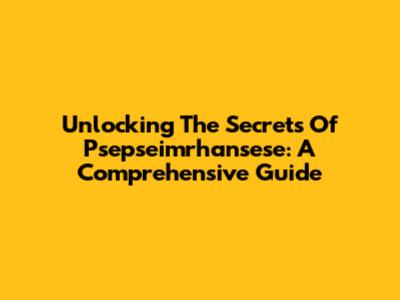 Unlocking The Secrets Of Psepseimrhansese: A Comprehensive Guide