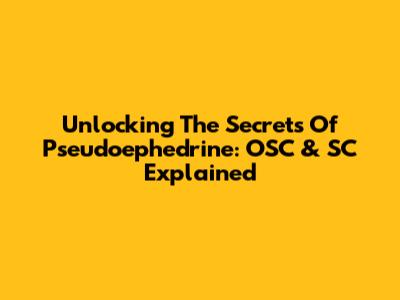 Unlocking The Secrets Of Pseudoephedrine: OSC & SC Explained