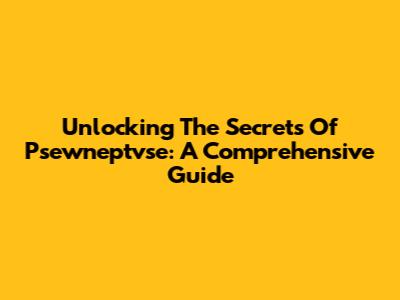 Unlocking The Secrets Of Psewneptvse: A Comprehensive Guide