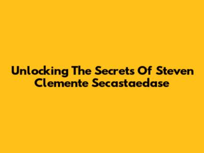 Unlocking The Secrets Of Steven Clemente Secastaedase