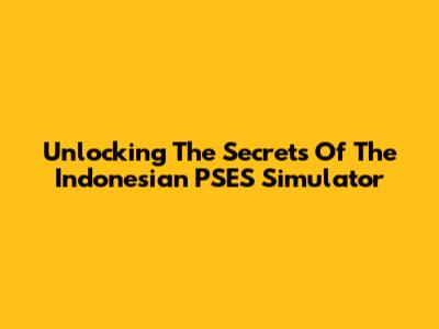 Unlocking The Secrets Of The Indonesian PSES Simulator