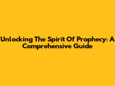 Unlocking The Spirit Of Prophecy: A Comprehensive Guide