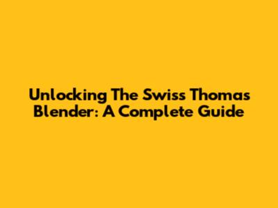 Unlocking The Swiss Thomas Blender: A Complete Guide