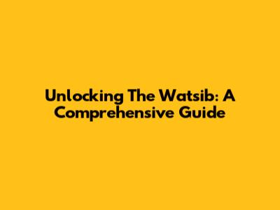 Unlocking The Watsib: A Comprehensive Guide