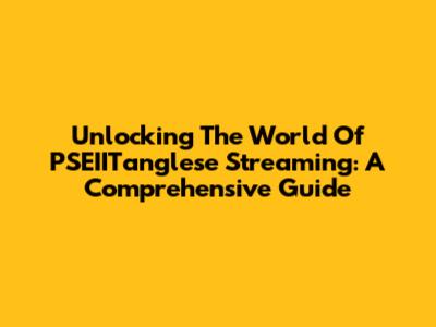 Unlocking The World Of PSEIITanglese Streaming: A Comprehensive Guide