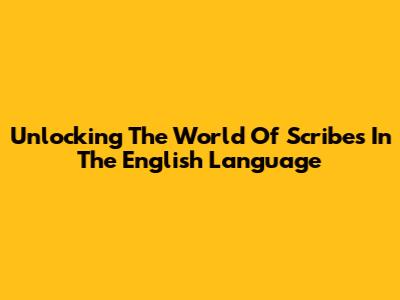 Unlocking The World Of Scribes In The English Language