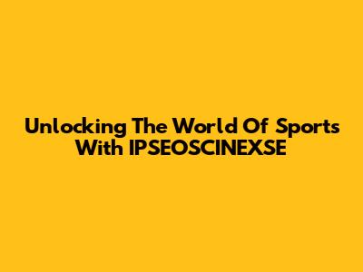 Unlocking The World Of Sports With IPSEOSCINEXSE