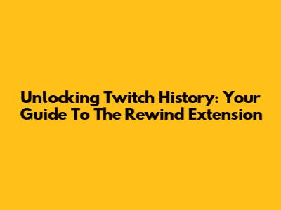 Unlocking Twitch History: Your Guide To The Rewind Extension