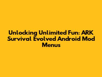 Unlocking Unlimited Fun: ARK Survival Evolved Android Mod Menus